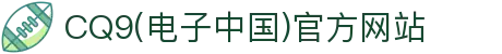 CQ9(电子中国)官方网站